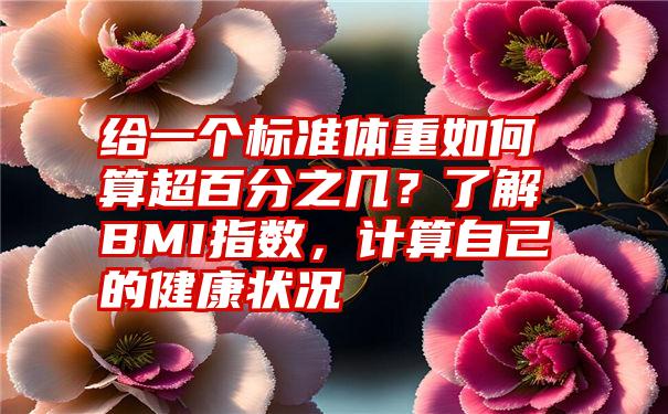 给一个标准体重如何算超百分之几？了解BMI指数，计算自己的健康状况