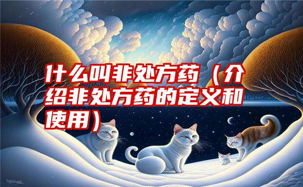 什么叫非处方药（介绍非处方药的定义和使用）