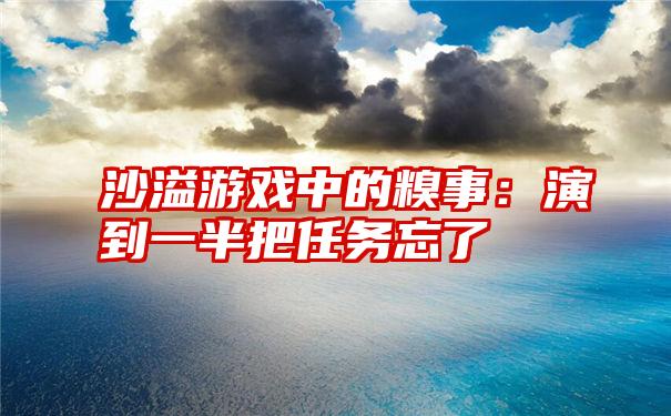 沙溢游戏中的糗事：演到一半把任务忘了