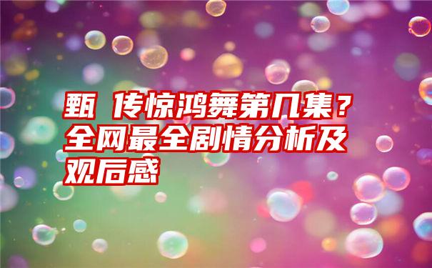 甄嬛传惊鸿舞第几集？全网最全剧情分析及观后感