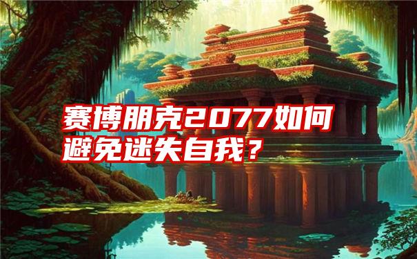 赛博朋克2077如何避免迷失自我？