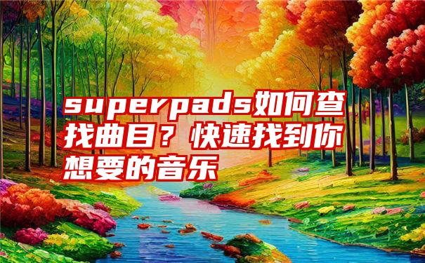 superpads如何查找曲目？快速找到你想要的音乐