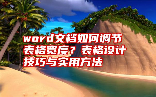 word文档如何调节表格宽度？表格设计技巧与实用方法