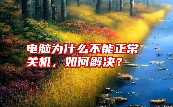 电脑为什么不能正常关机，如何解决？