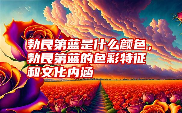 勃艮第蓝是什么颜色，勃艮第蓝的色彩特征和文化内涵