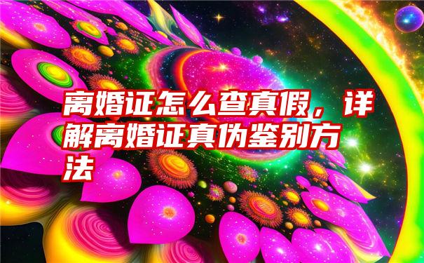 离婚证怎么查真假，详解离婚证真伪鉴别方法