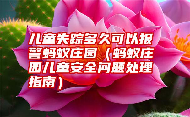 儿童失踪多久可以报警蚂蚁庄园（蚂蚁庄园儿童安全问题处理指南）