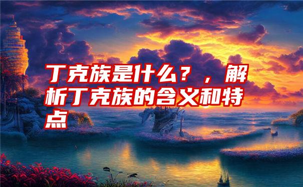 丁克族是什么？，解析丁克族的含义和特点