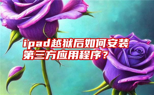 ipad越狱后如何安装第三方应用程序？