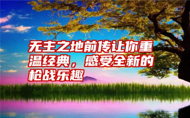 无主之地前传让你重温经典，感受全新的枪战乐趣