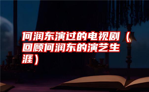 何润东演过的电视剧（回顾何润东的演艺生涯）