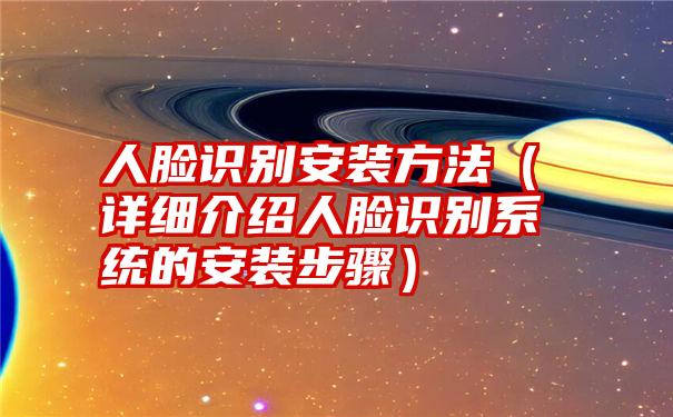 人脸识别安装方法（详细介绍人脸识别系统的安装步骤）