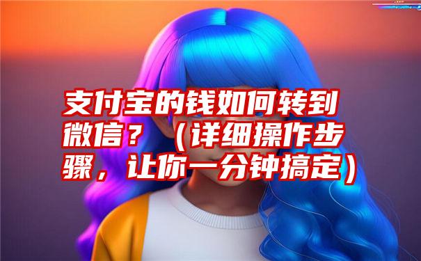 支付宝的钱如何转到微信？（详细操作步骤，让你一分钟搞定）