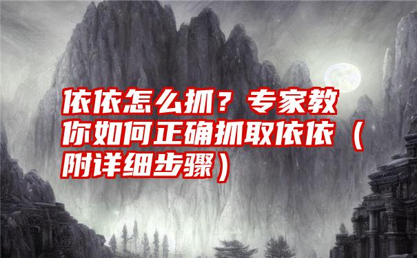 依依怎么抓？专家教你如何正确抓取依依（附详细步骤）