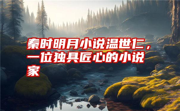 秦时明月小说温世仁，一位独具匠心的小说家