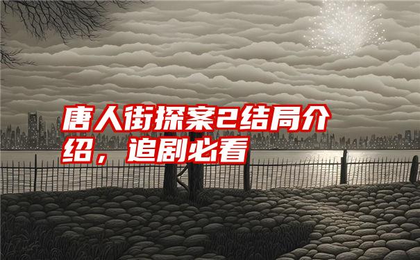 唐人街探案2结局介绍，追剧必看