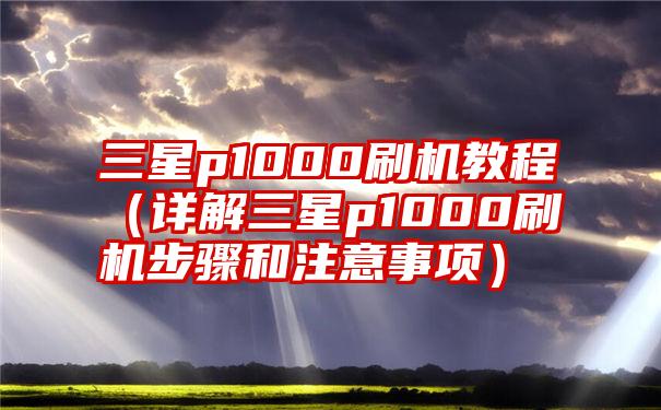 三星p1000刷机教程（详解三星p1000刷机步骤和注意事项）