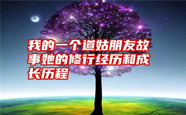 我的一个道姑朋友故事她的修行经历和成长历程