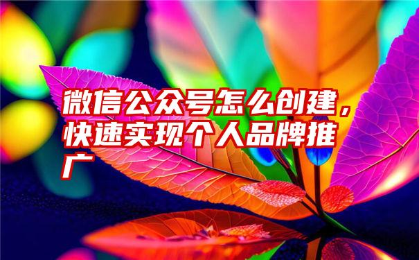 微信公众号怎么创建，快速实现个人品牌推广