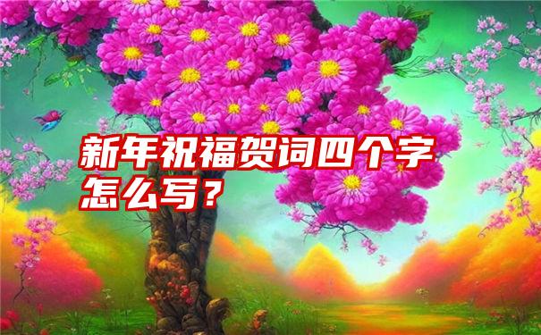 新年祝福贺词四个字怎么写？