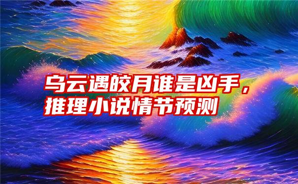 乌云遇皎月谁是凶手，推理小说情节预测