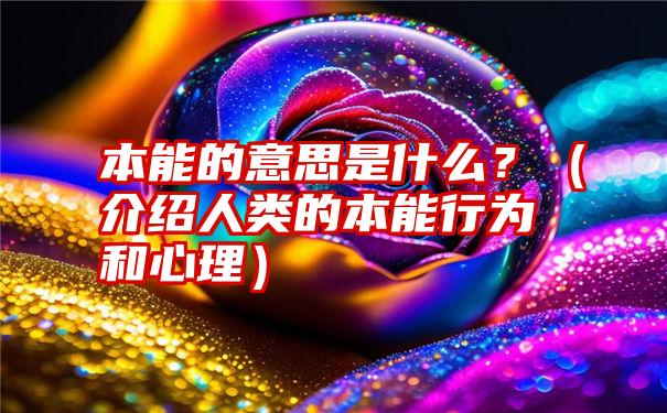 本能的意思是什么？（介绍人类的本能行为和心理）