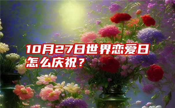 10月27日世界恋爱日怎么庆祝？