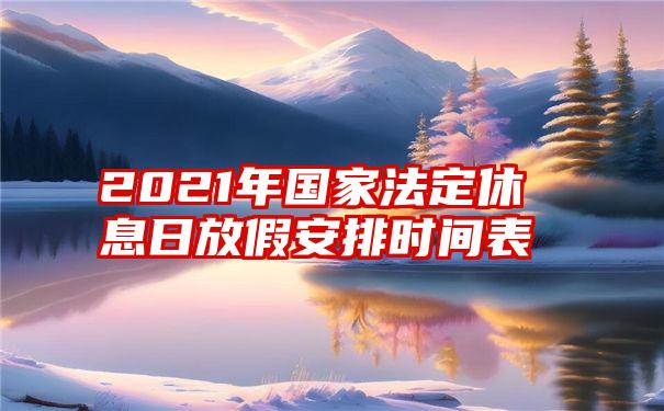 2021年国家法定休息日放假安排时间表