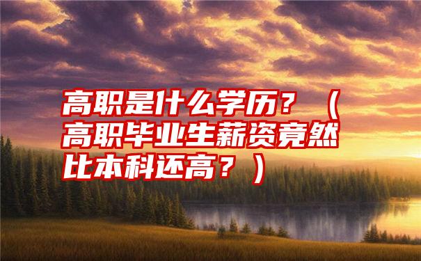 高职是什么学历？（高职毕业生薪资竟然比本科还高？）