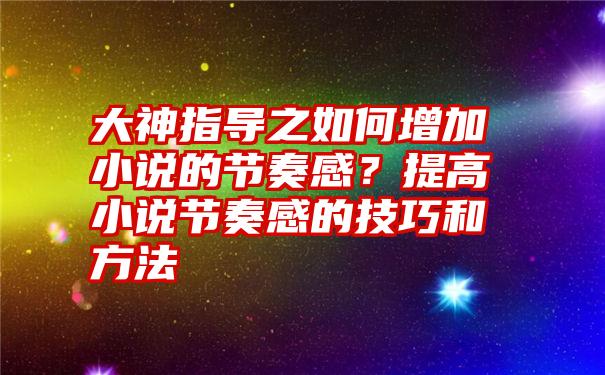 大神指导之如何增加小说的节奏感？提高小说节奏感的技巧和方法