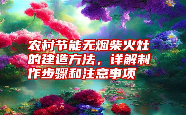 农村节能无烟柴火灶的建造方法，详解制作步骤和注意事项