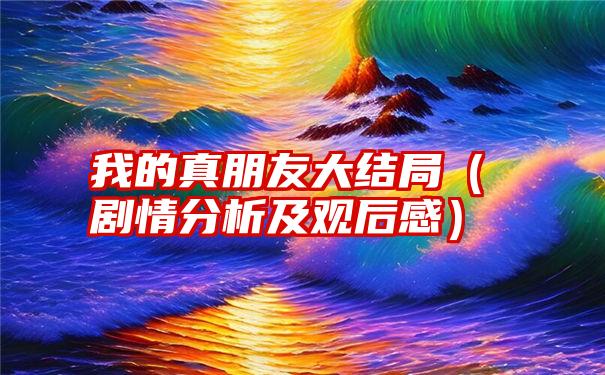 我的真朋友大结局（剧情分析及观后感）