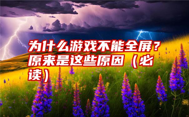 为什么游戏不能全屏？原来是这些原因（必读）