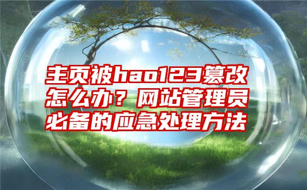 主页被hao123篡改怎么办？网站管理员必备的应急处理方法