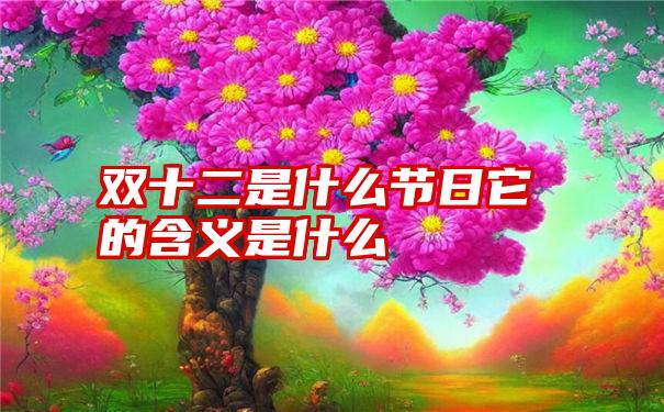 双十二是什么节日它的含义是什么