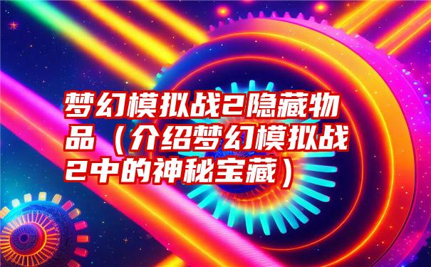 梦幻模拟战2隐藏物品（介绍梦幻模拟战2中的神秘宝藏）