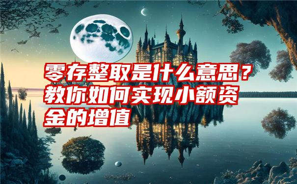 零存整取是什么意思？教你如何实现小额资金的增值