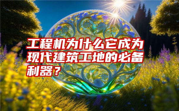 工程机为什么它成为现代建筑工地的必备利器？