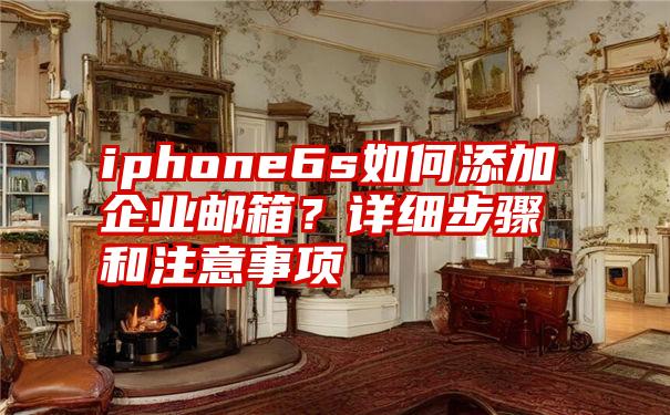 iphone6s如何添加企业邮箱？详细步骤和注意事项