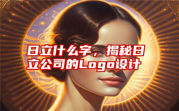 日立什么字，揭秘日立公司的Logo设计