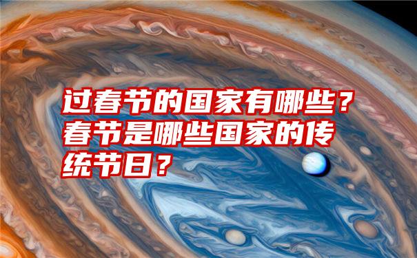 过春节的国家有哪些？春节是哪些国家的传统节日？