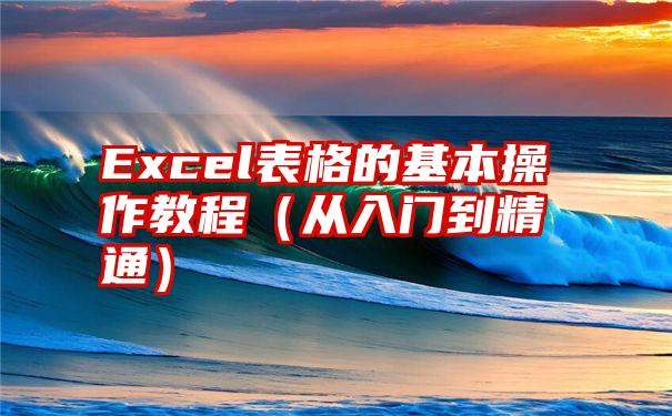 Excel表格的基本操作教程（从入门到精通）