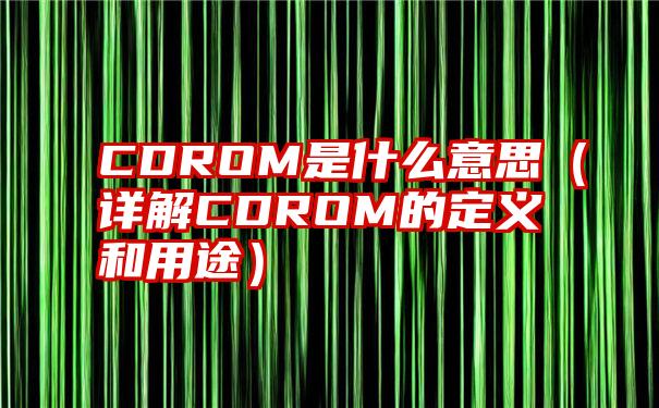 CDROM是什么意思（详解CDROM的定义和用途）