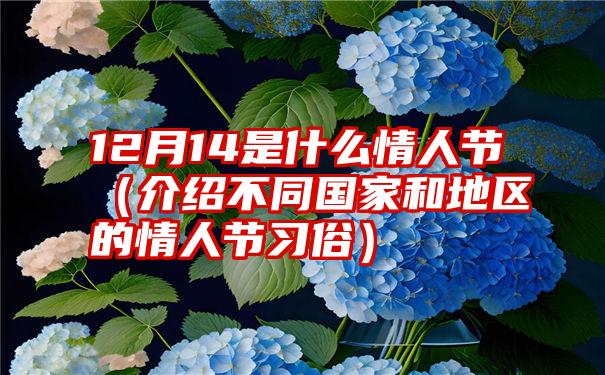 12月14是什么情人节（介绍不同国家和地区的情人节习俗）