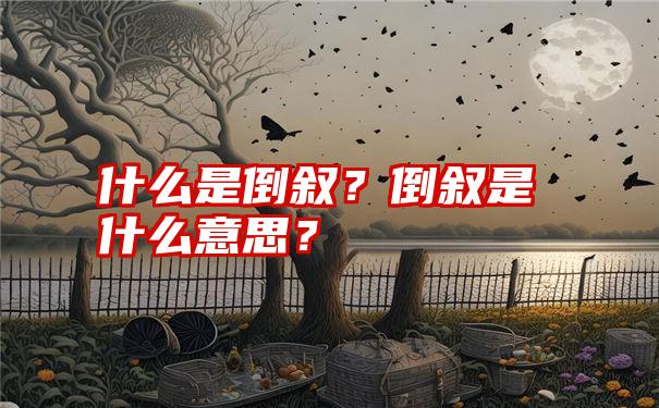 什么是倒叙？倒叙是什么意思？