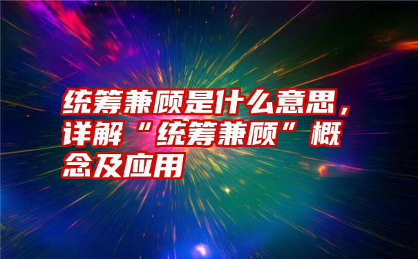 统筹兼顾是什么意思，详解“统筹兼顾”概念及应用