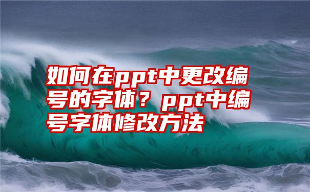 如何在ppt中更改编号的字体？ppt中编号字体修改方法