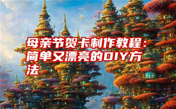 母亲节贺卡制作教程：简单又漂亮的DIY方法