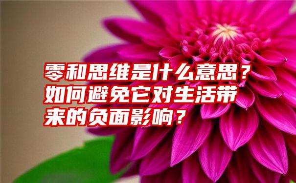 零和思维是什么意思？如何避免它对生活带来的负面影响？