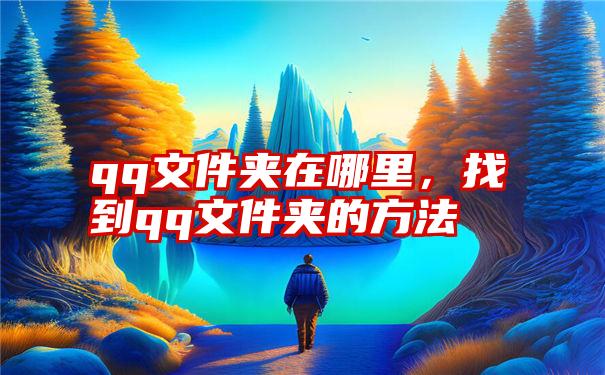 qq文件夹在哪里，找到qq文件夹的方法